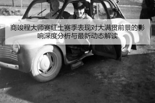 商竣程大师赛红土赛季表现对大满贯前景的影响深度分析与最新动态解读