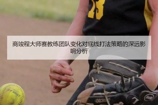 商竣程大师赛教练团队变化对底线打法策略的深远影响分析