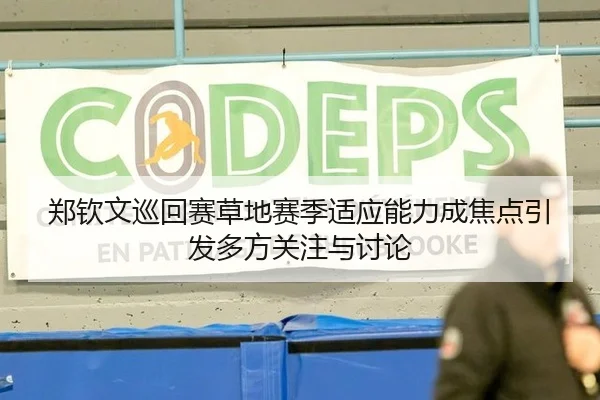 郑钦文巡回赛草地赛季适应能力成焦点引发多方关注与讨论